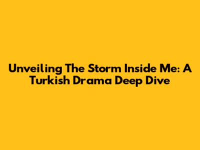 Unveiling 'The Storm Inside Me': A Turkish Drama Deep Dive