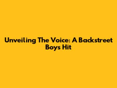 Unveiling 'The Voice': A Backstreet Boys Hit