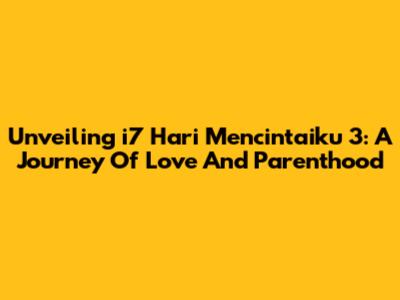 Unveiling 'i7 Hari Mencintaiku 3': A Journey Of Love And Parenthood
