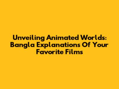 Unveiling Animated Worlds: Bangla Explanations Of Your Favorite Films