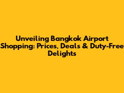 Unveiling Bangkok Airport Shopping: Prices, Deals & Duty-Free Delights