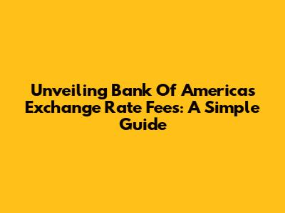 Unveiling Bank Of America's Exchange Rate Fees: A Simple Guide