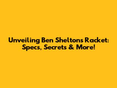 Unveiling Ben Shelton's Racket: Specs, Secrets & More!