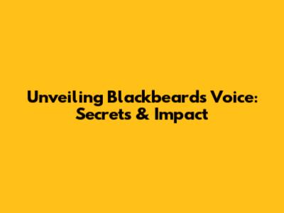 Unveiling Blackbeard's Voice: Secrets & Impact