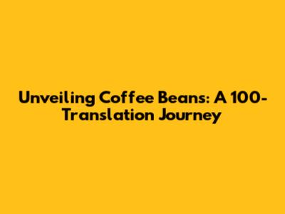 Unveiling Coffee Beans: A 100-Translation Journey