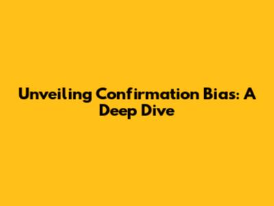 Unveiling Confirmation Bias: A Deep Dive