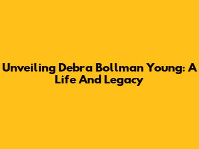 Unveiling Debra Bollman Young: A Life And Legacy
