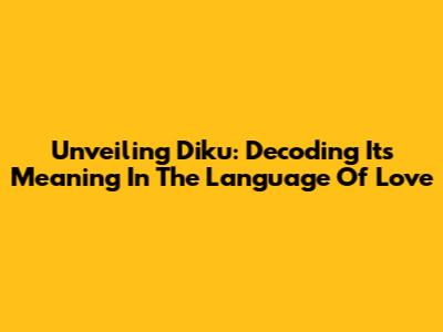 Unveiling Diku: Decoding Its Meaning In The Language Of Love