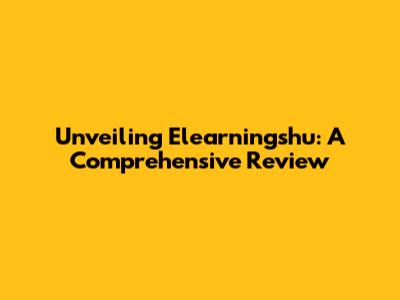Unveiling Elearningshu: A Comprehensive Review
