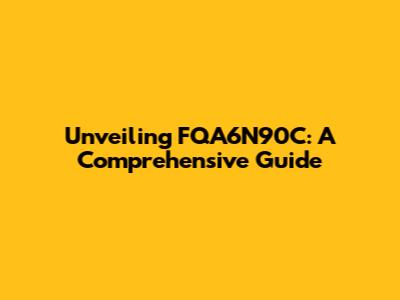 Unveiling FQA6N90C: A Comprehensive Guide