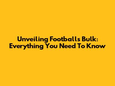 Unveiling Footballs Bulk: Everything You Need To Know