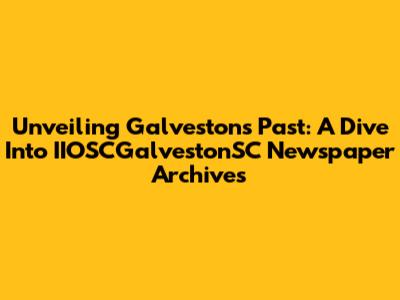 Unveiling Galveston's Past: A Dive Into IIOSCGalvestonSC Newspaper Archives