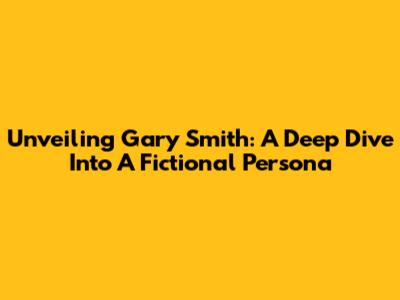 Unveiling Gary Smith: A Deep Dive Into A Fictional Persona
