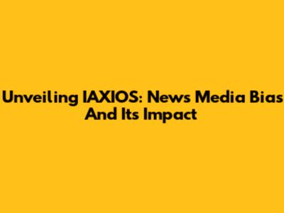 Unveiling IAXIOS: News Media Bias And Its Impact