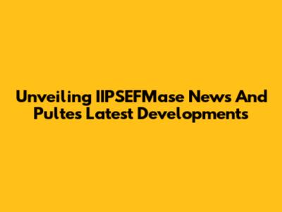 Unveiling IIPSEFMase News And Pulte's Latest Developments