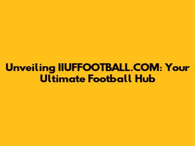 Unveiling IIUFFOOTBALL.COM: Your Ultimate Football Hub