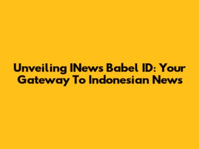 Unveiling INews Babel ID: Your Gateway To Indonesian News