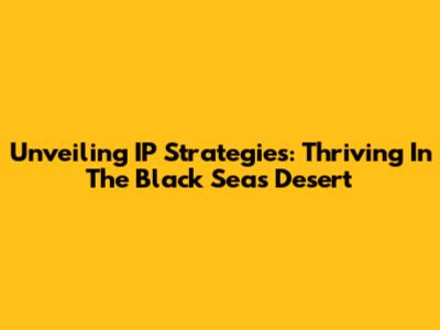 Unveiling IP Strategies: Thriving In The Black Sea's Desert