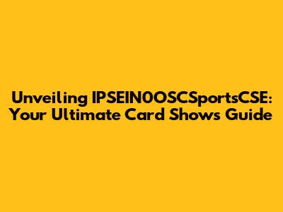 Unveiling IPSEIN0OSCSportsCSE: Your Ultimate Card Shows Guide