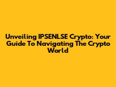 Unveiling IPSENLSE Crypto: Your Guide To Navigating The Crypto World