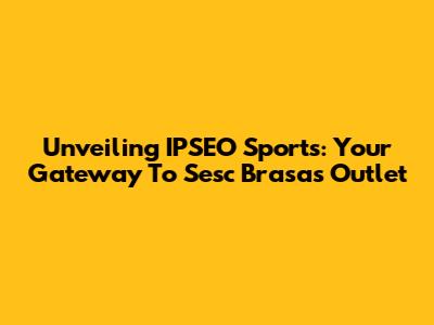 Unveiling IPSEO Sports: Your Gateway To Sesc Brasas' Outlet