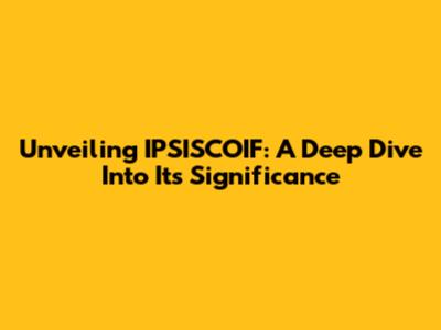 Unveiling IPSISCOIF: A Deep Dive Into Its Significance
