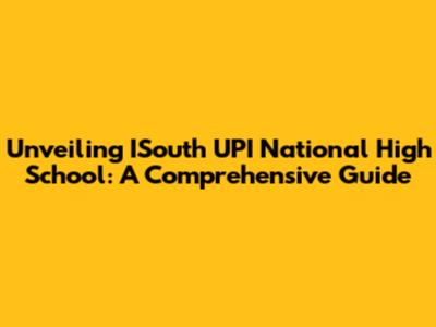 Unveiling ISouth UPI National High School: A Comprehensive Guide
