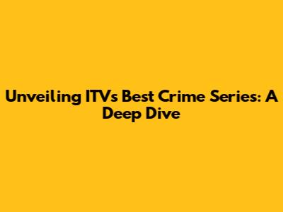 Unveiling ITV's Best Crime Series: A Deep Dive