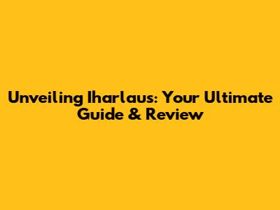 Unveiling Iharlaus: Your Ultimate Guide & Review