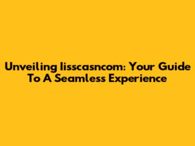Unveiling Iisscasncom: Your Guide To A Seamless Experience