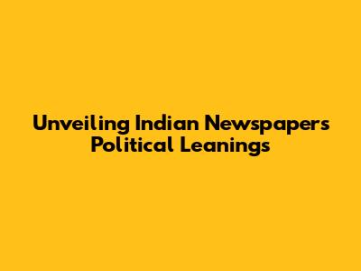 Unveiling Indian Newspapers' Political Leanings