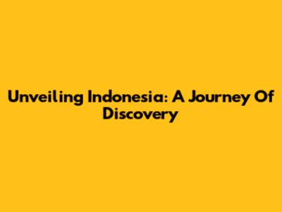 Unveiling Indonesia: A Journey Of Discovery