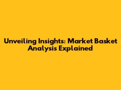 Unveiling Insights: Market Basket Analysis Explained