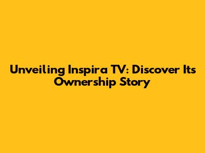 Unveiling Inspira TV: Discover Its Ownership Story