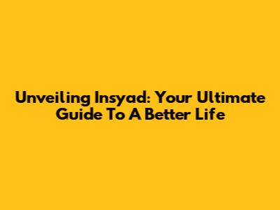 Unveiling Insyad: Your Ultimate Guide To A Better Life