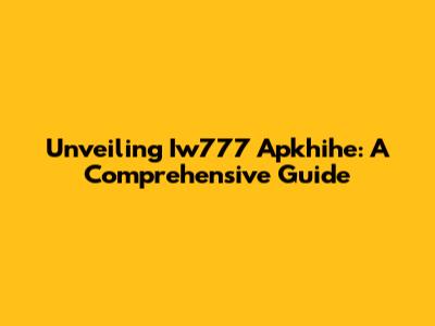 Unveiling Iw777 Apkhihe: A Comprehensive Guide