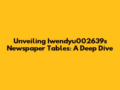 Unveiling Iwendyu002639's Newspaper Tables: A Deep Dive