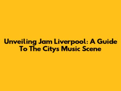 Unveiling Jam Liverpool: A Guide To The City's Music Scene