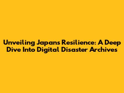Unveiling Japan's Resilience: A Deep Dive Into Digital Disaster Archives