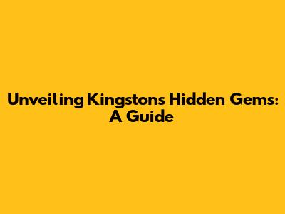 Unveiling Kingston's Hidden Gems: A Guide