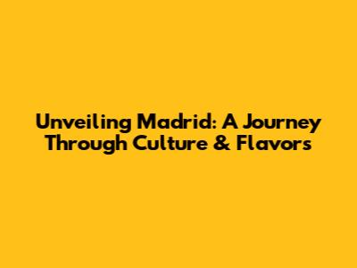Unveiling Madrid: A Journey Through Culture & Flavors