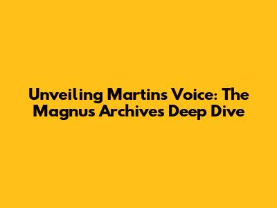 Unveiling Martin's Voice: The Magnus Archives Deep Dive
