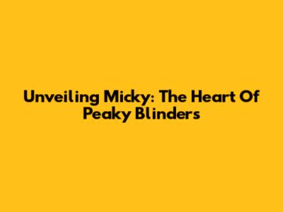 Unveiling Micky: The Heart Of Peaky Blinders