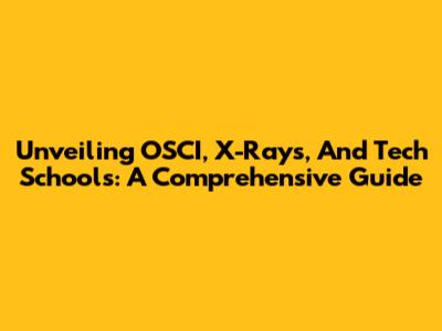 Unveiling OSCI, X-Rays, And Tech Schools: A Comprehensive Guide