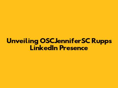 Unveiling OSCJenniferSC Rupp's LinkedIn Presence