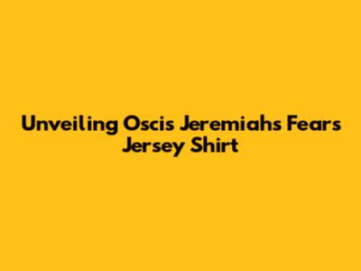 Unveiling Oscis Jeremiah's Fears Jersey Shirt