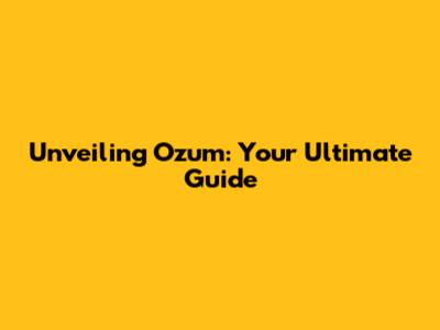 Unveiling Ozum: Your Ultimate Guide