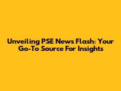 Unveiling PSE News Flash: Your Go-To Source For Insights