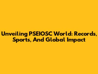 Unveiling PSEIOSC World: Records, Sports, And Global Impact