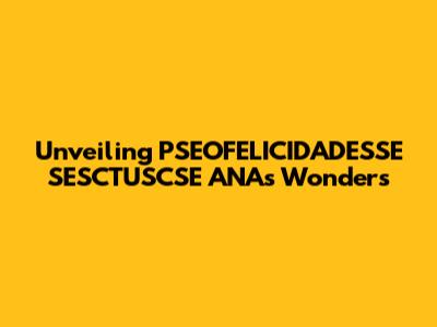 Unveiling PSEOFELICIDADESSE SESCTUSCSE ANA's Wonders